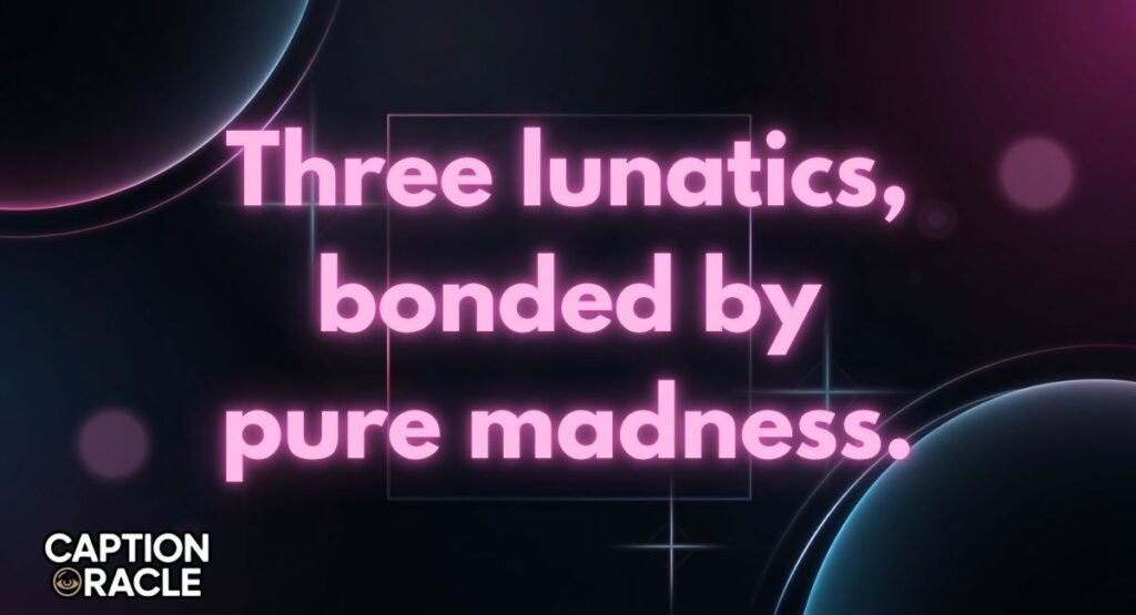 Funny And Crazy Trio Captions for Instagram
